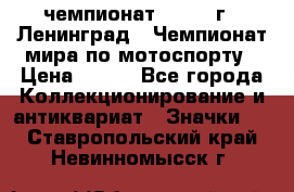 11.1) чемпионат : 1969 г - Ленинград - Чемпионат мира по мотоспорту › Цена ­ 190 - Все города Коллекционирование и антиквариат » Значки   . Ставропольский край,Невинномысск г.